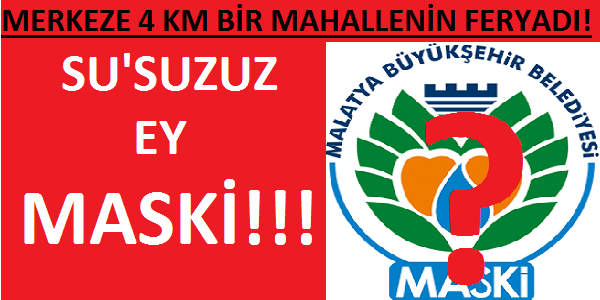 MERKEZE 4 KM BİR MAHALLENİN FERYADI: SU'SUZUZ EY MASKİ!!!
