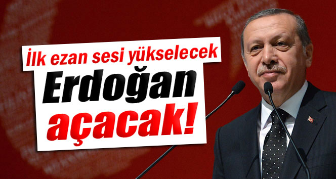 ilk ezan sesi yükselecek Erdoğan açacak!