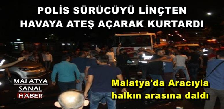 Malatya'da Aracıyla halkın arasına daldı, polis linçten havaya ateş açarak kurtardı