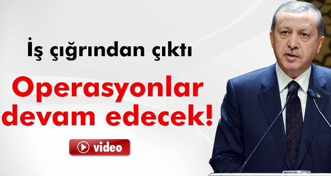 Erdoğan: 'Bu iş çığrından çıkmıştı'