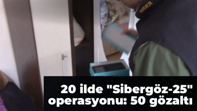 20 ilde Sibergöz-25 operasyonu: 50 gözaltı