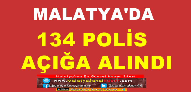 Malatya’da 134 polis açığa alındı