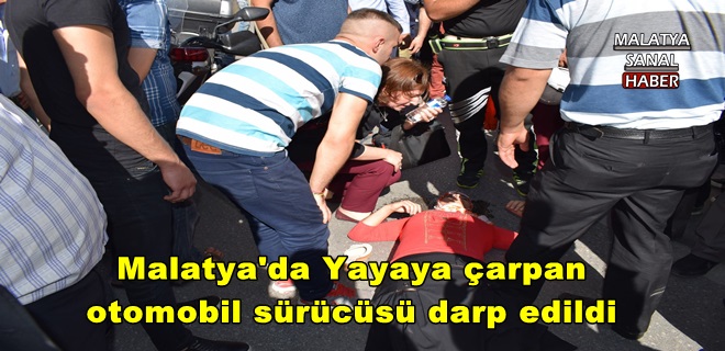 Malatya'da Yayaya çarpan otomobil sürücüsü darp edildi