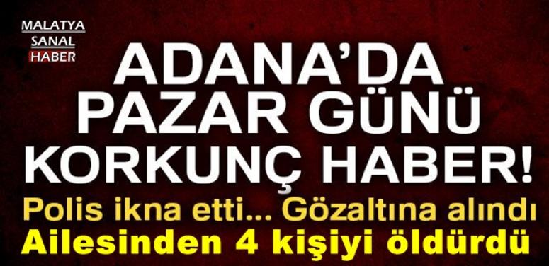 Adana'da ailesinden 4 kişiyi öldürdü