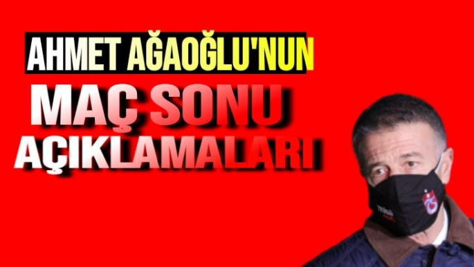 Ahmet Ağaoğlu’nun Maç Sonu Açıklamaları