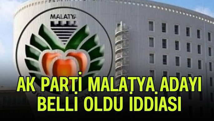 Ak Parti Malatya Adayı Belli oldu iddiası