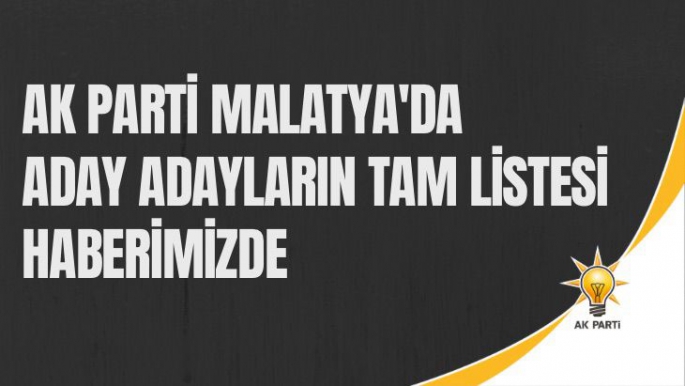 Ak Parti Malatya'da aday adayların tam listesi haberimizde