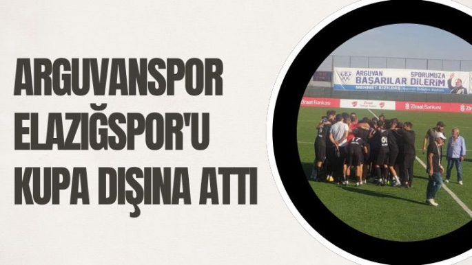 Arguvanspor Elazığspor'u kupa dışına attı