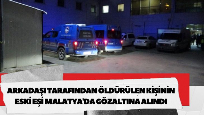 Arkadaşı tarafından öldürülen kişinin eski eşi Malatya'da gözaltına alındı