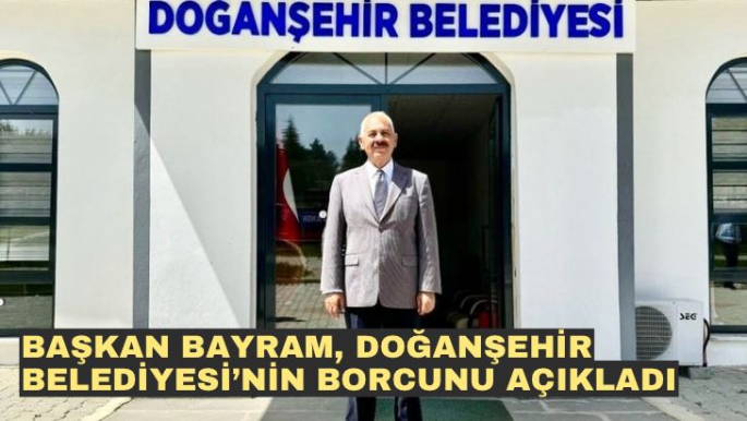 Başkan Bayram, Doğanşehir Belediyesinin borcunu açıkladı