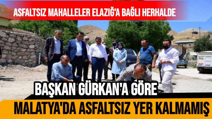 Başkan Gürkan'a göre Malatya'da asfaltsız yer kalmamış