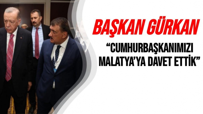 Başkan Gürkan Cumhurbaşkanımızı Malatya’ya davet ettik”