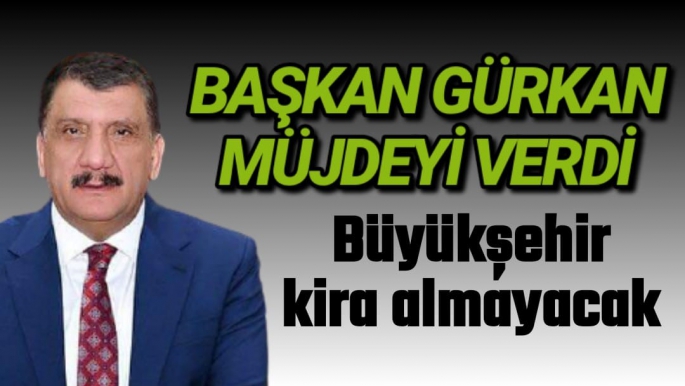 Başkan Gürkan müjdeyi verdi Büyükşehir kira almayacak