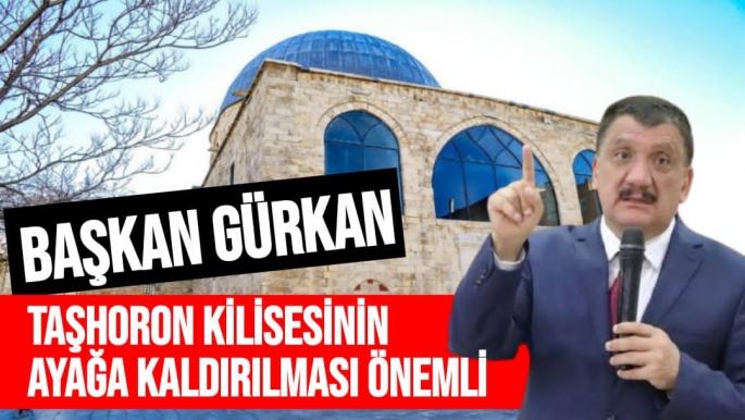 Başkan Gürkan Taşhoron Kilisesinin ayağa kaldırılması önemli 