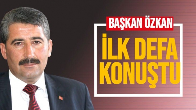 Başkan Özkan ilk defa konuştu