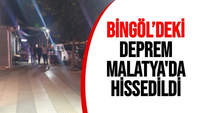 Bingöl’deki deprem Malatya'da  hissedildi