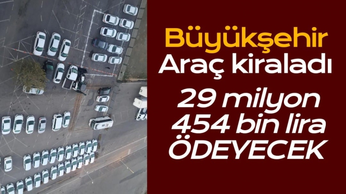 Büyükşehir Araç kiraladı 29 milyon 454 bin lira ödeyecek