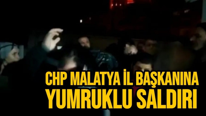 CHP Malatya İl Başkanına yumruklu saldırı