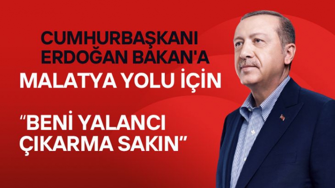 Cumhurbaşkanı Erdoğan Bakan'a Malatya yolu için  Beni yalancı çıkarma sakın
