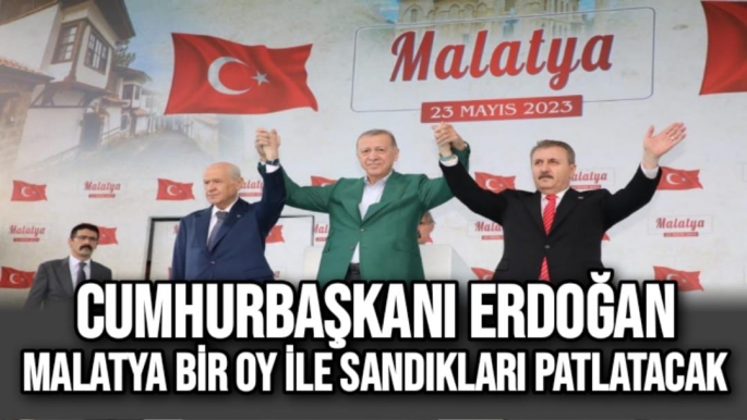 Cumhurbaşkanı Erdoğan Malatya bir oy ile sandıkları patlatacak