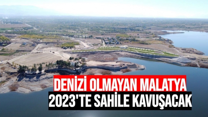 Denizi olmayan Malatya 2023'te sahile kavuşacak