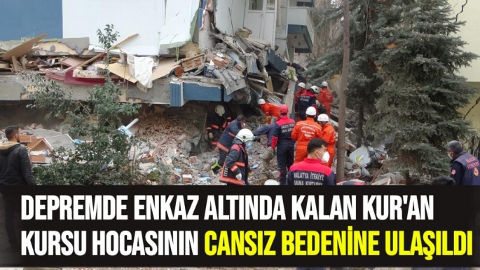 Depremde enkaz altında kalan Kur´an kursu hocasının cansız bedenine ulaşıldı
