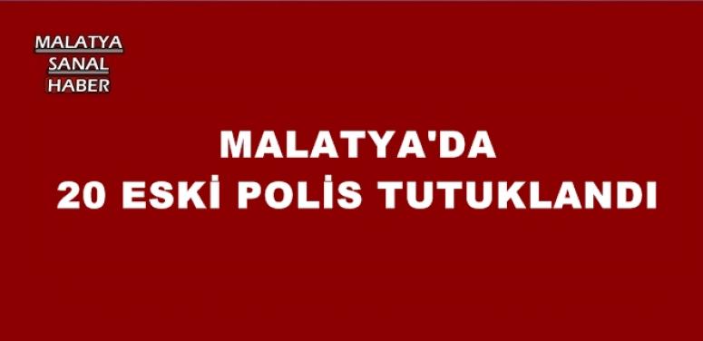 MALATYA'DA 20 ESKİ POLİS TUTUKLANDI
