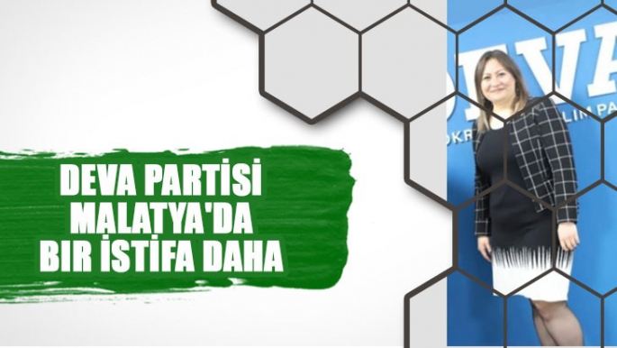 DEVA Partisi Malatya'da bir istifa daha