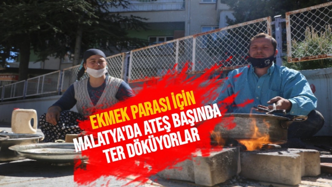 Ekmek parası için Malatya'da ateş başında ter döküyorlar