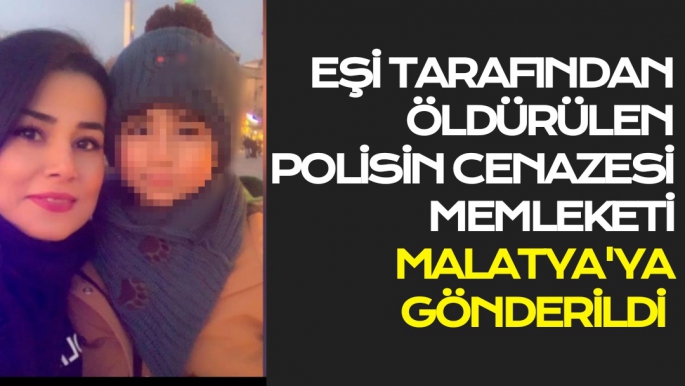 Eşi tarafından öldürülen polisin cenazesi memleketi Malatya'ya gönderildi