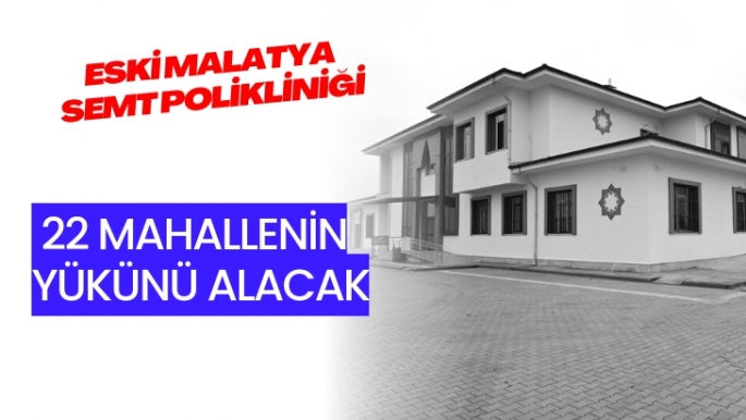 Eski Malatya Semt Polikliniği 22 mahallenin yükünü alacak