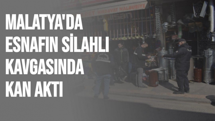 Malatya'da Esnafın silahlı kavgasında kan aktı