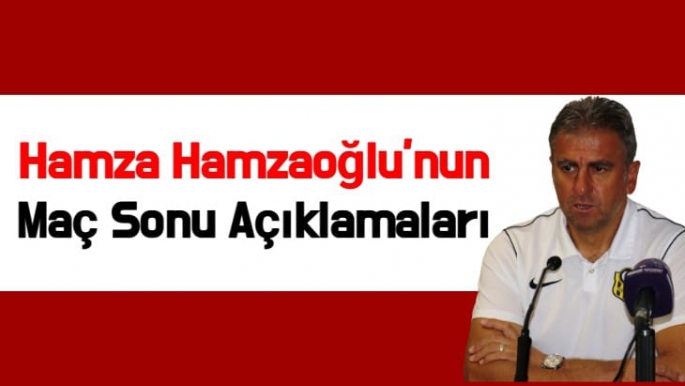 Hamza Hamzaoğlu'nun maç sonu açıklamaları
