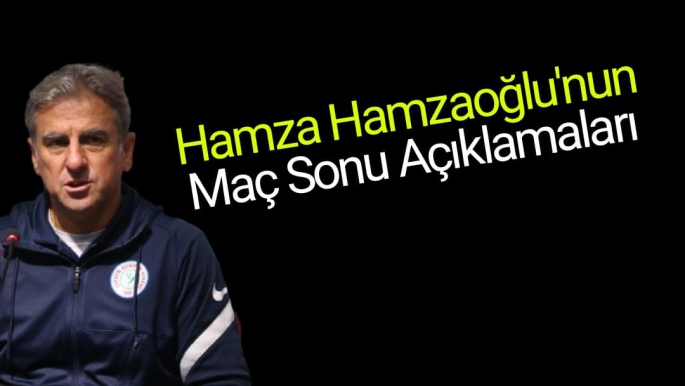 Hamza Hamzaoğlu'nun Maç Sonu Açıklamaları
