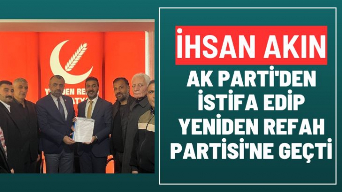 İhsan Akın Ak Parti'den istifa edip Yeniden Refah Partisi'ne  geçti
