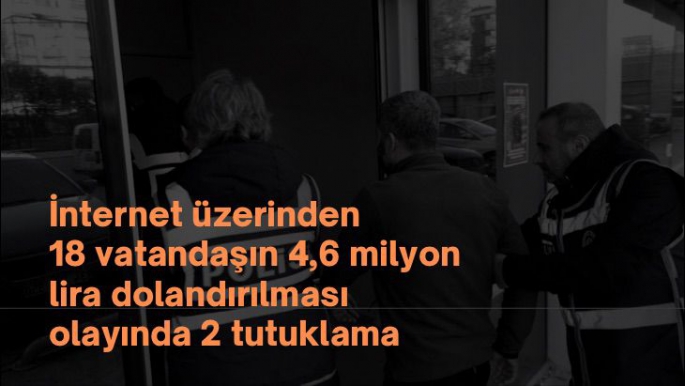 İnternet üzerinden 18 vatandaşın 4,6 milyon lira dolandırılması olayında 2 tutuklama