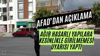 AFAD, bölgedeki ağır hasarlı yapılara kesinlikle girilmemesi uyarısı yaptı