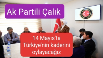 Ak Partili Çalık 14 Mayıs’ta Türkiye’nin kaderini oylayacağız