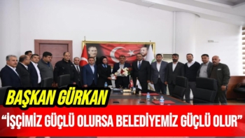 Başkan Gürkan, İşçimiz güçlü olursa belediyemiz güçlü olur”