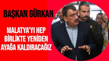 Başkan Gürkan: Malatya’yı hep birlikte yeniden ayağa kaldıracağız