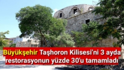 Büyükşehir Taşhoron Kilisesi’ni 3 ayda restorasyonun yüzde 30'u tamamladı