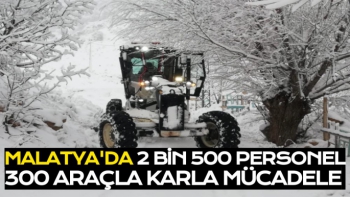 Malatya’da 2 bin 500 personel, 300 araçla karla mücadele