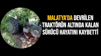 Malatya'da Devrilen traktörün altında kalan sürücü hayatını kaybetti
