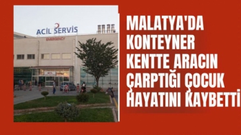 Malatya'da Konteyner kentte aracın çarptığı çocuk hayatını kaybetti