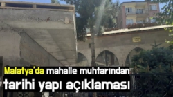 Malatya'da mahalle muhtarından tarihi yapı açıklaması