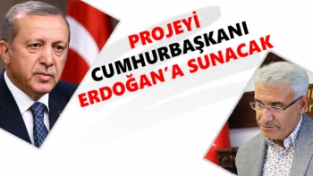 Projeyi Cumhurbaşkanı Erdoğan’a Sunacak