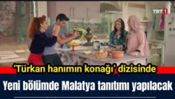 Türkan hanımın konağı’ dizisinde yeni bölümde Malatya tanıtımı yapılacak