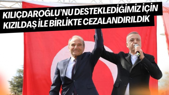 Kılıçdaroğlu’nu desteklediğimiz için Kızıldaş ile birlikte cezalandırıldık