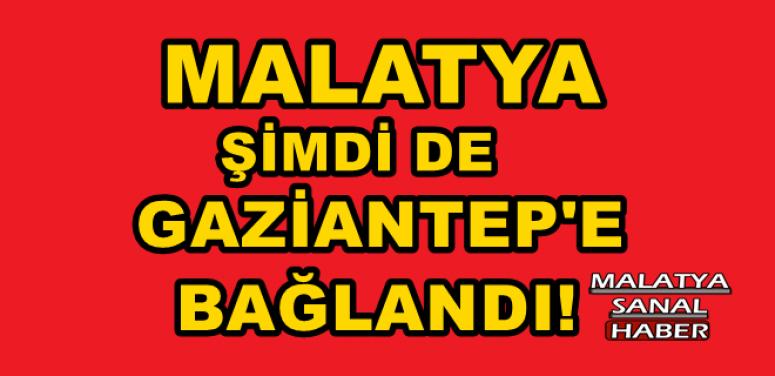 MALATYA ŞİMDİ DE GAZİANTEP'E BAĞLANDI!