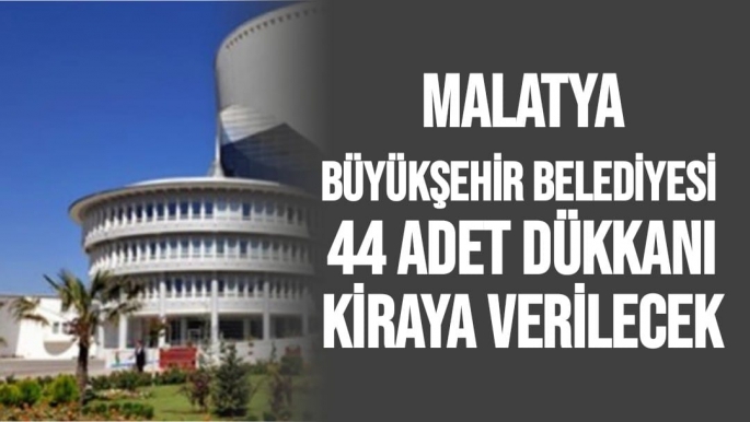 Malatya Büyükşehir Belediyesi  44 adet dükkanı kiraya verilecek